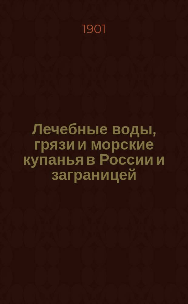 ... Лечебные воды, грязи и морские купанья в России и заграницей : Классификация, хим. состав, действие и показания к употреблению : Путеводитель по лечеб. местностям