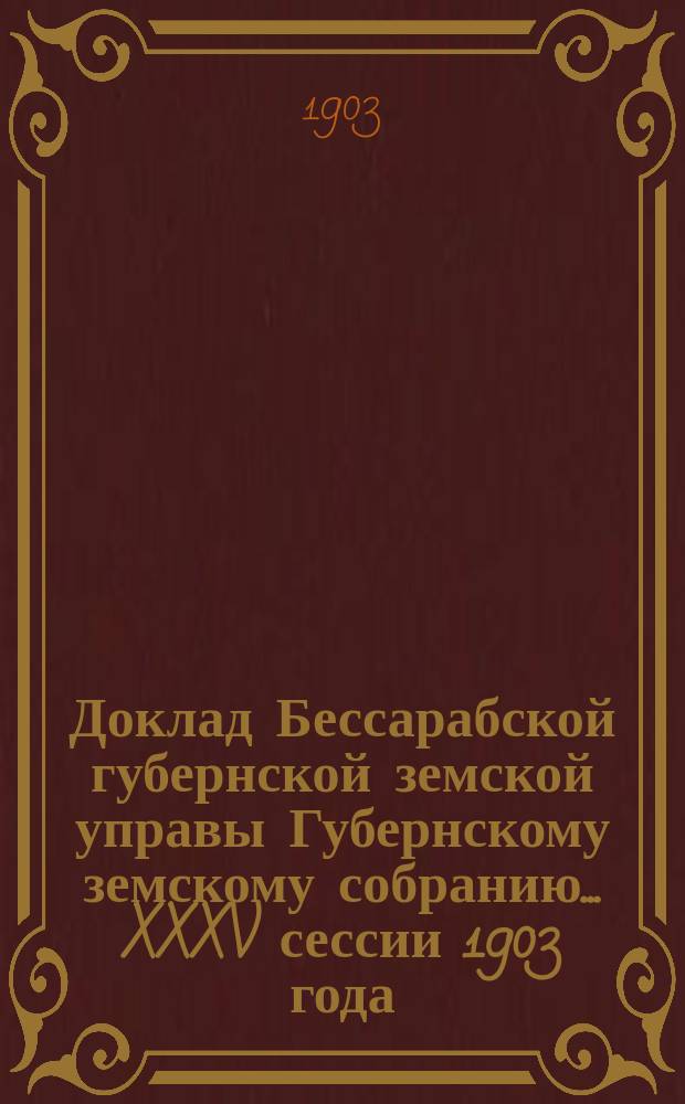 Доклад Бессарабской губернской земской управы Губернскому земскому собранию... XXXV сессии [1903 года] : О ходе оценочно-статистических работ