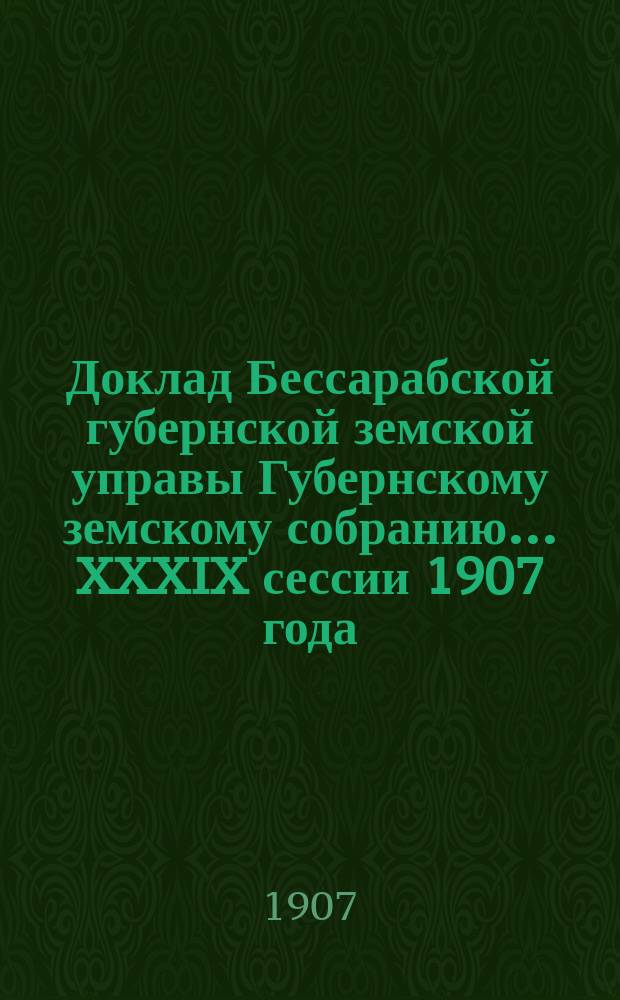 Доклад Бессарабской губернской земской управы Губернскому земскому собранию... XXXIX сессии [1907 года] : Об оценочно-статистических работах