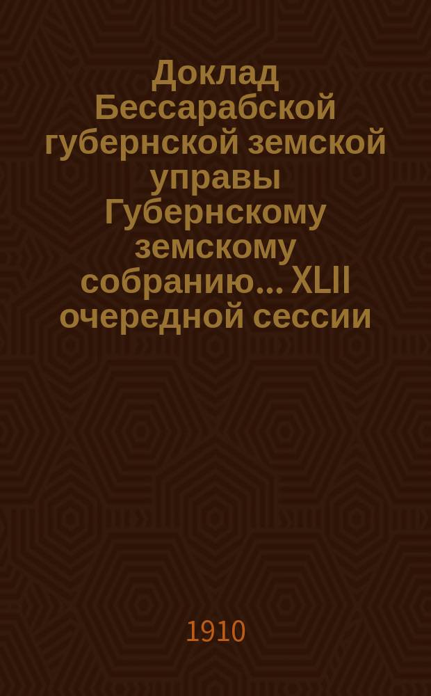 Доклад Бессарабской губернской земской управы Губернскому земскому собранию... XLII очередной сессии : По Оценочно-статистическому отделению