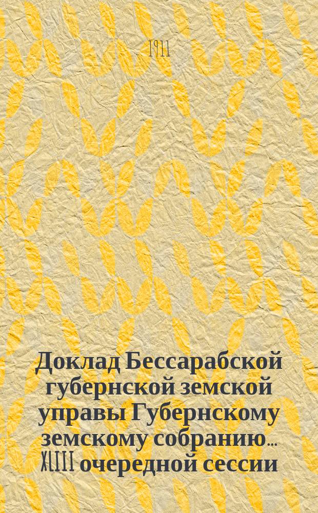 Доклад Бессарабской губернской земской управы Губернскому земскому собранию... XLIII очередной сессии : По Оценочно-статистическому отделению