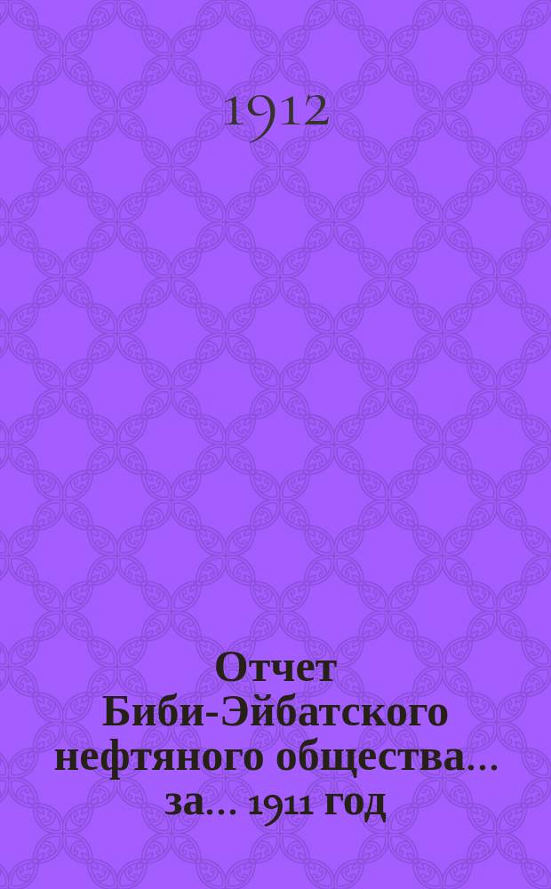 Отчет Биби-Эйбатского нефтяного общества... за... 1911 год