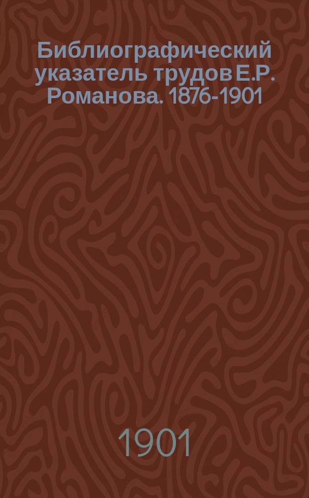 ... Библиографический указатель трудов Е.Р. Романова. 1876-1901