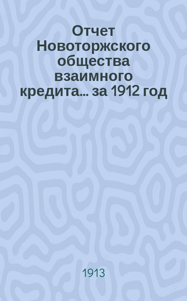 Отчет Новоторжского общества взаимного кредита... ... за 1912 год