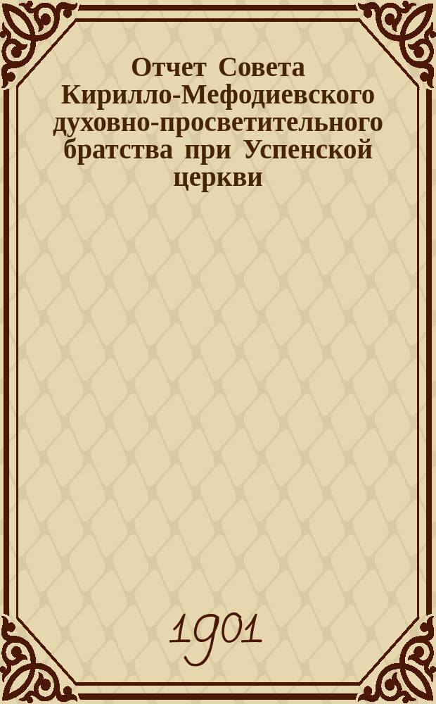 Отчет Совета Кирилло-Мефодиевского духовно-просветительного братства при Успенской церкви, села Новоуспеновки, Александровского уезда, Екатеринославской епархии, о состоянии братства... ... с 11 мая 1899 г. по 1-е янв. 1901 г.