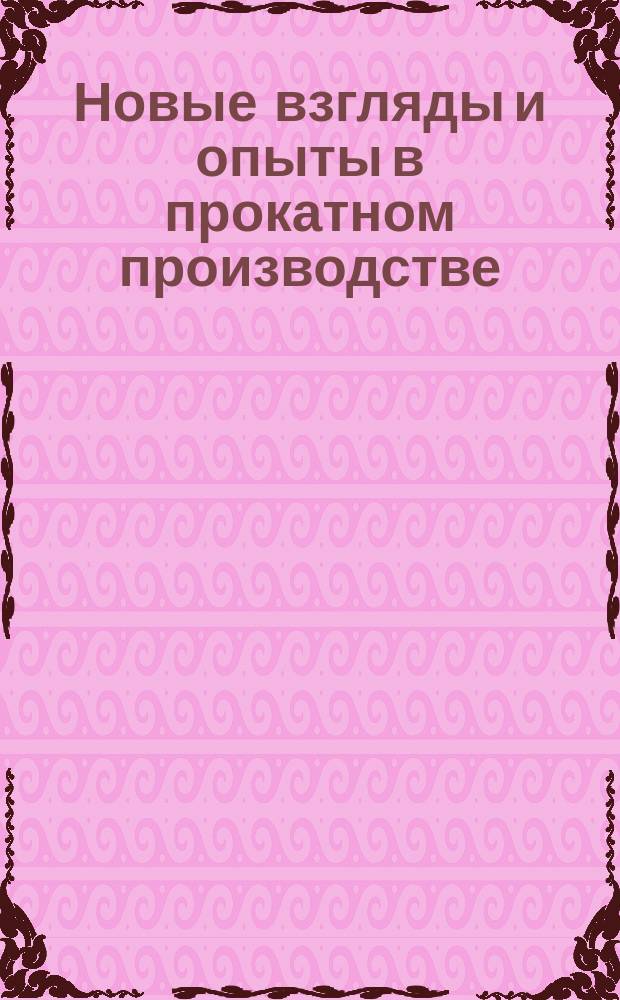 Новые взгляды и опыты в прокатном производстве : (Выст. в Париже 1900 г.)