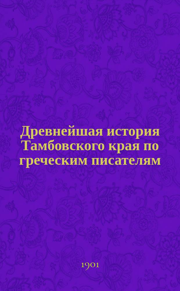 Древнейшая история Тамбовского края по греческим писателям : Докл. пред. Тамб. учен. арх. комис. А.Н. Нарцова на заседании 12 марта 1901 г