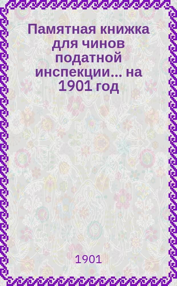 Памятная книжка для чинов податной инспекции... ... на 1901 год