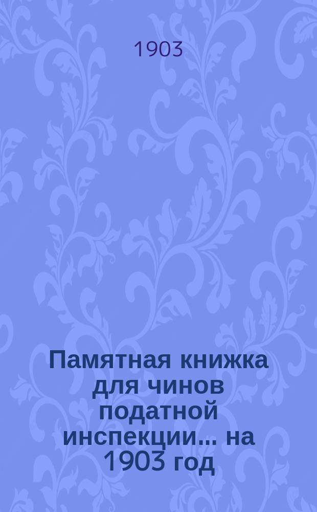 Памятная книжка для чинов податной инспекции... ... на 1903 год