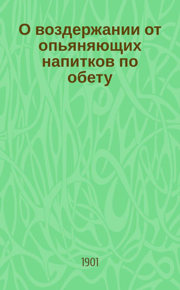 О воздержании от опьяняющих напитков по обету : Сказано в Благовещенской на В.О. церкви 23 сент. 1901 г.