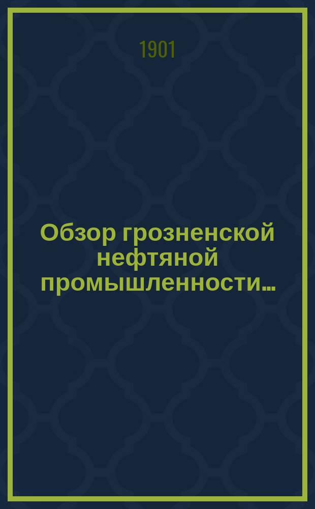 Обзор грозненской нефтяной промышленности... : (Промысловое дело)