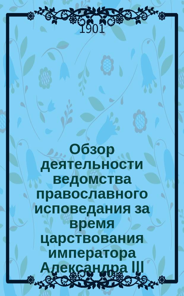 Обзор деятельности ведомства православного исповедания за время царствования императора Александра III