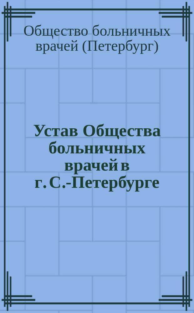 Устав Общества больничных врачей в г. С.-Петербурге : Утв. 16 июня 1900 г.