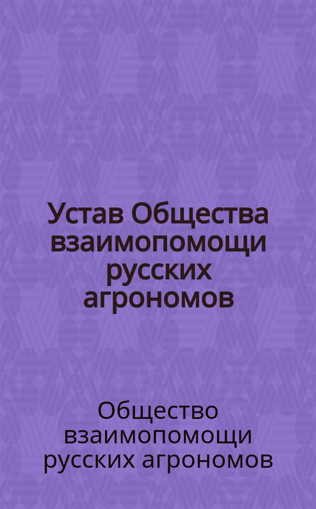 Устав Общества взаимопомощи русских агрономов : Утв. 10 июля 1893 г