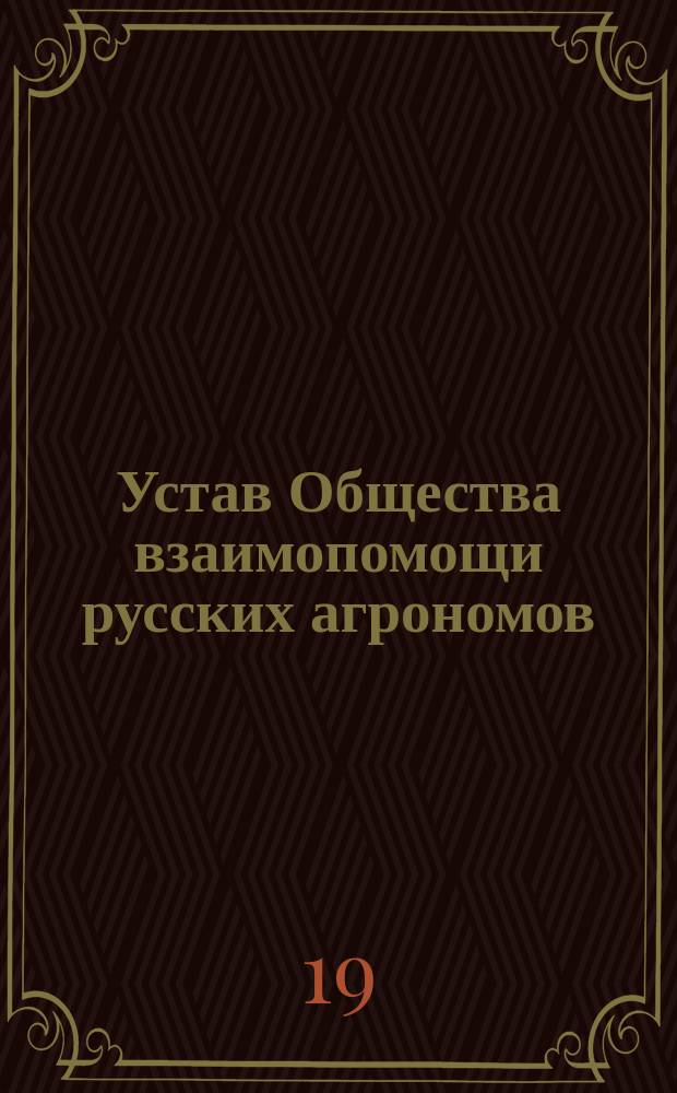 Устав Общества взаимопомощи русских агрономов : Утв. 10 июля 1893 г