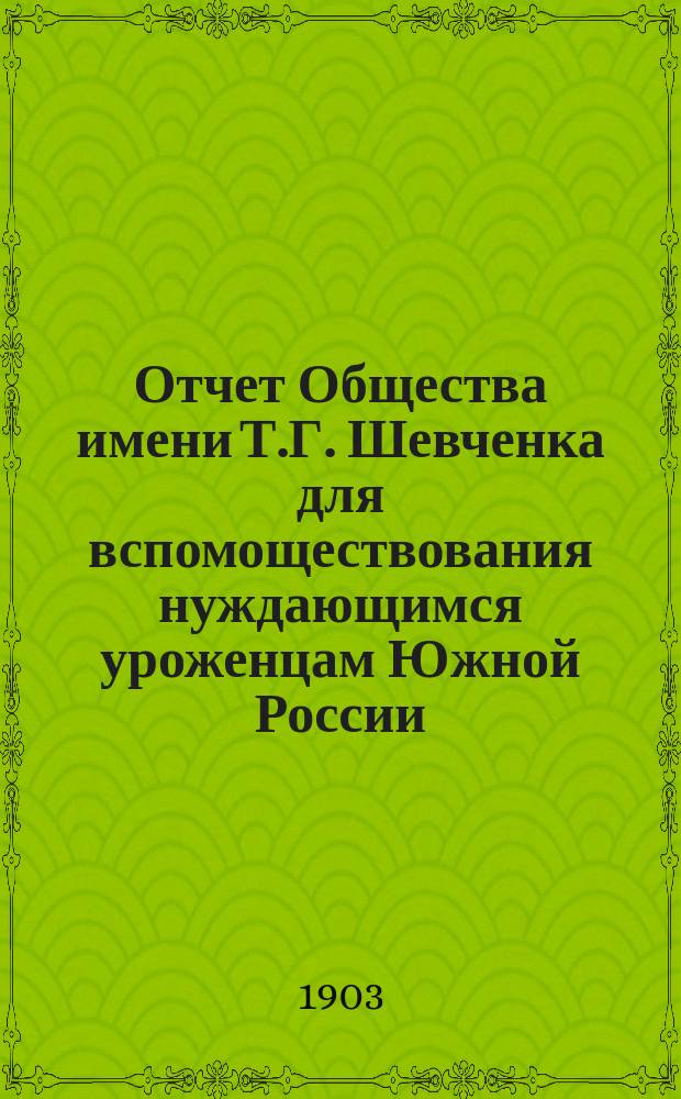 Отчет Общества имени Т.Г. Шевченка для вспомоществования нуждающимся уроженцам Южной России, учащимся в высших учебных заведениях С.-Петербурга. с 1 января 1902 г. по 1 января 1903 г.