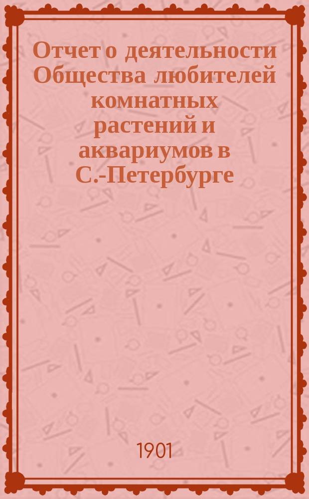 Отчет о деятельности Общества любителей комнатных растений и аквариумов в С.-Петербурге...