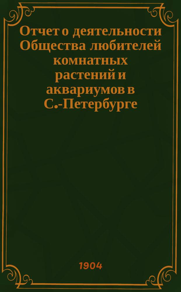 Отчет о деятельности Общества любителей комнатных растений и аквариумов в С.-Петербурге... ... в 1903 году