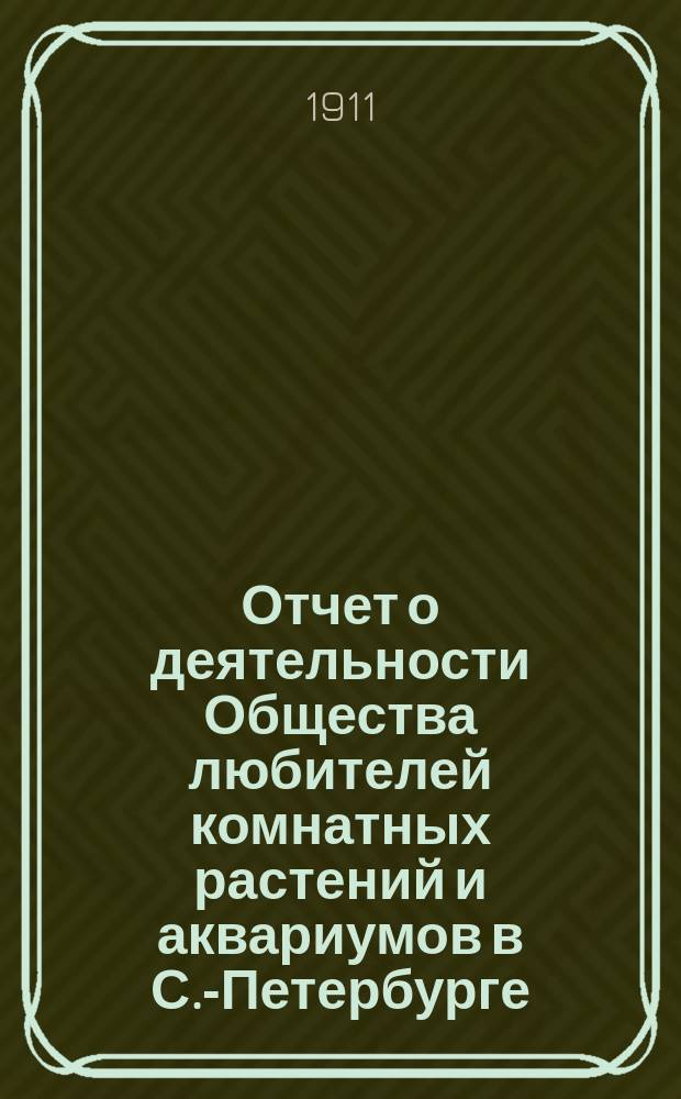 Отчет о деятельности Общества любителей комнатных растений и аквариумов в С.-Петербурге... ... в 1908 и 1909 гг.