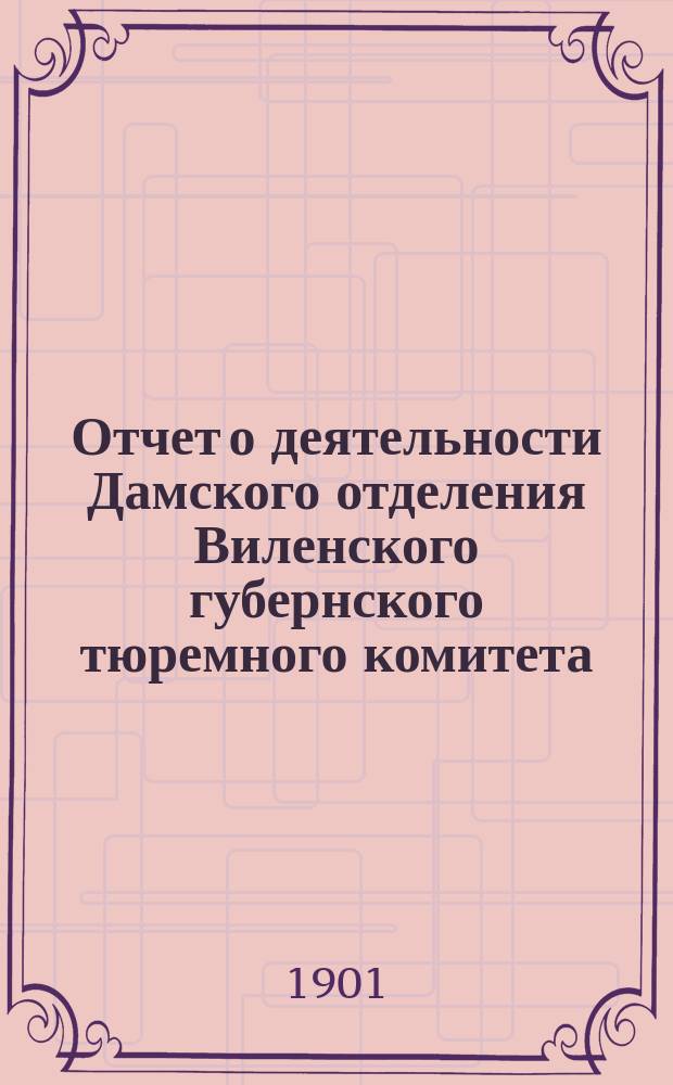 Отчет о деятельности Дамского отделения Виленского губернского тюремного комитета... ... за 1900 год