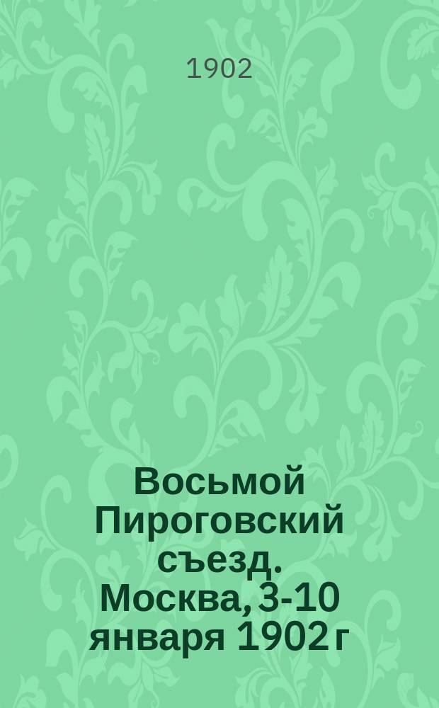 Восьмой Пироговский съезд. Москва, 3-10 января 1902 г : Вып. 1-. Вып. 6. (Дополнительный). 3-го января 1902 г. : Ауторефераты и положения докладов по секциям