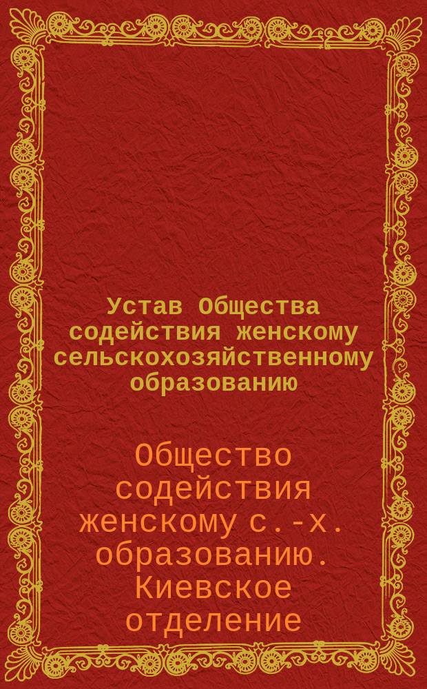 Устав Общества содействия женскому сельскохозяйственному образованию : Утв. 9 нояб. 1900 г.