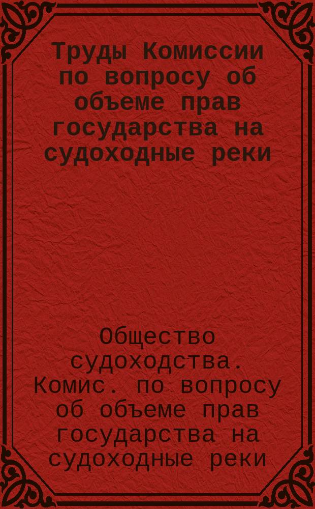 Труды Комиссии по вопросу об объеме прав государства на судоходные реки