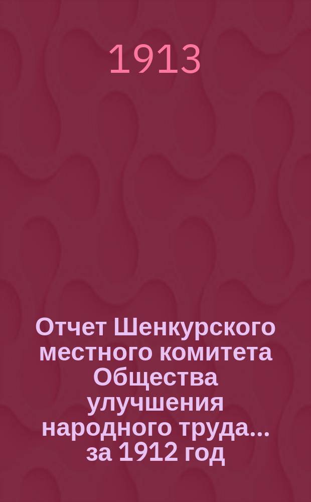 Отчет Шенкурского местного комитета Общества улучшения народного труда... ... за 1912 год