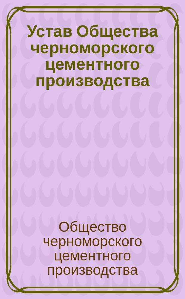 Устав Общества черноморского цементного производства : Утв. 29 янв. 1882 г.