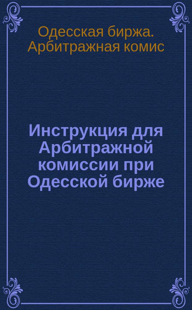 Инструкция для Арбитражной комиссии при Одесской бирже : (Прислана отделом торговли на заключение Одес. бирж. о-ва) : Проект : С прил.