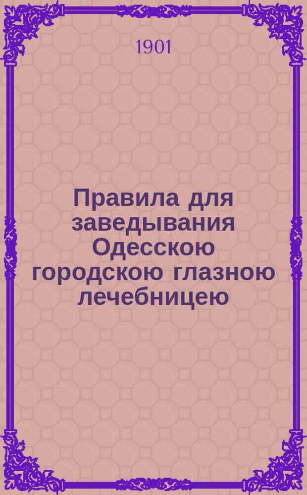 Правила для заведывания Одесскою городскою глазною лечебницею : (Утв. приговором Гор. думы, состоявшейся 27 апр. 1883 г.)
