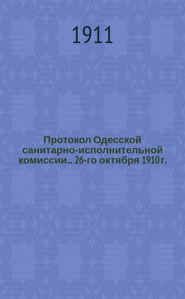 Протокол Одесской санитарно-исполнительной комиссии... 26-го октября 1910 г.