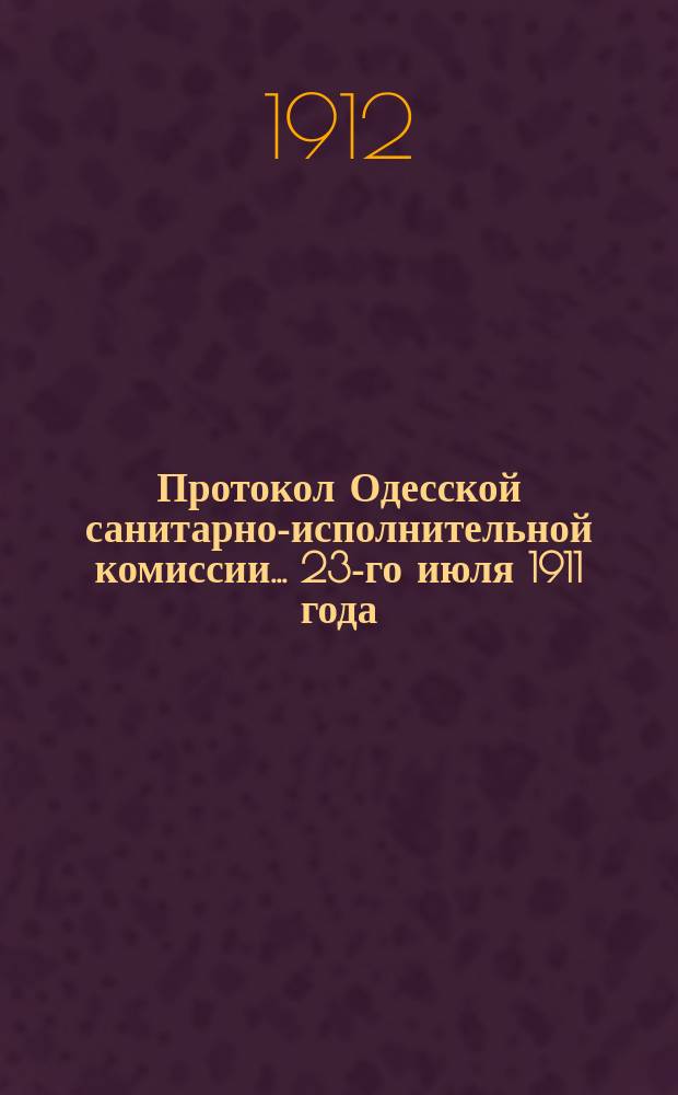 Протокол Одесской санитарно-исполнительной комиссии... 23-го июля 1911 года