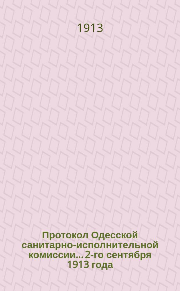 Протокол Одесской санитарно-исполнительной комиссии... 2-го сентября 1913 года
