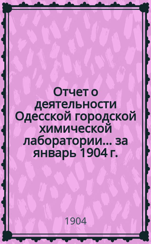 Отчет о деятельности Одесской городской химической лаборатории... за январь 1904 г.