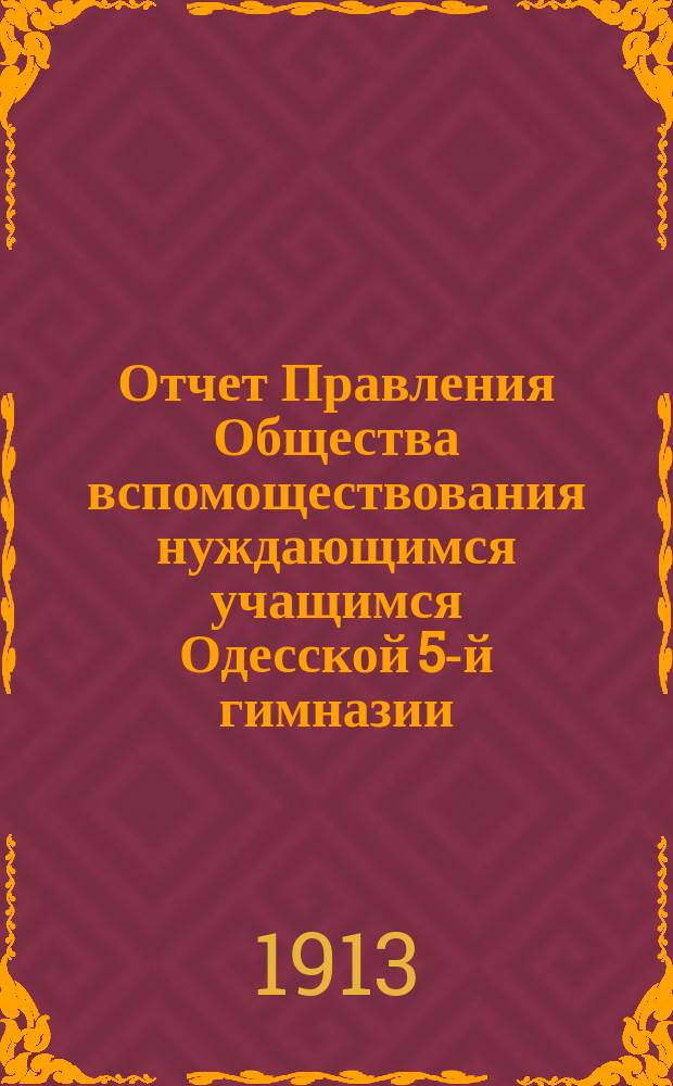 Отчет Правления Общества вспомоществования нуждающимся учащимся Одесской 5-й гимназии... ... за 1912 год