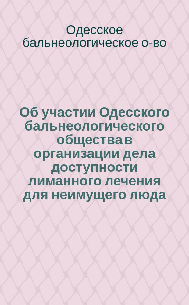 Об участии Одесского бальнеологического общества в организации дела доступности лиманного лечения для неимущего люда : (Докл. Комис. О-ва)