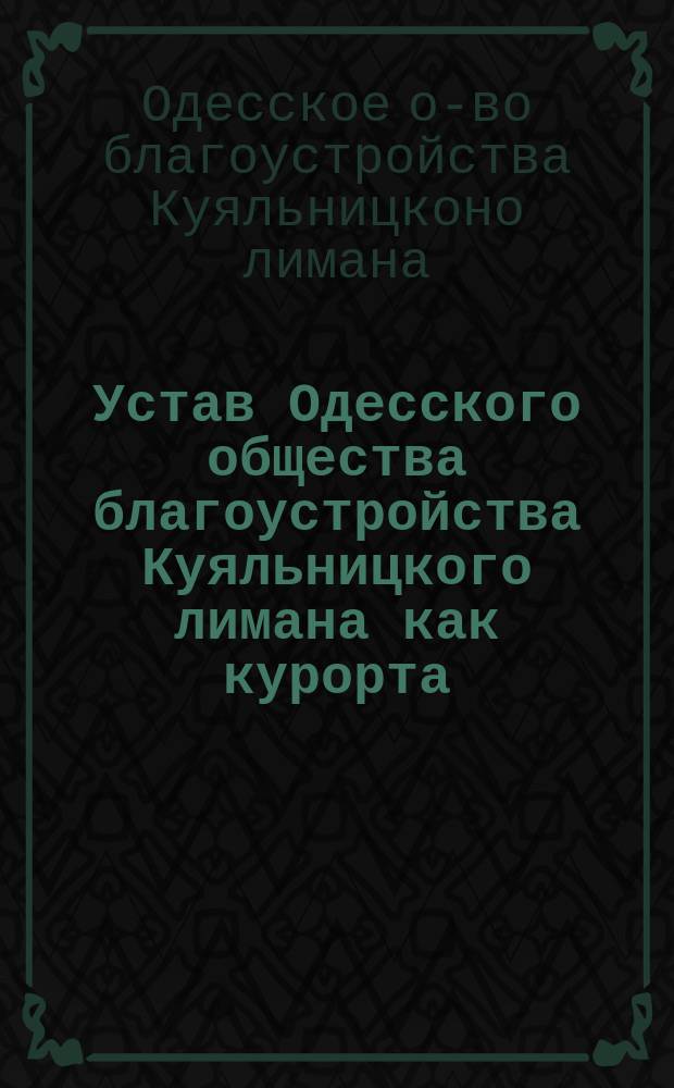 Устав Одесского общества благоустройства Куяльницкого лимана как курорта : Утв. 24 мая 1901 г.