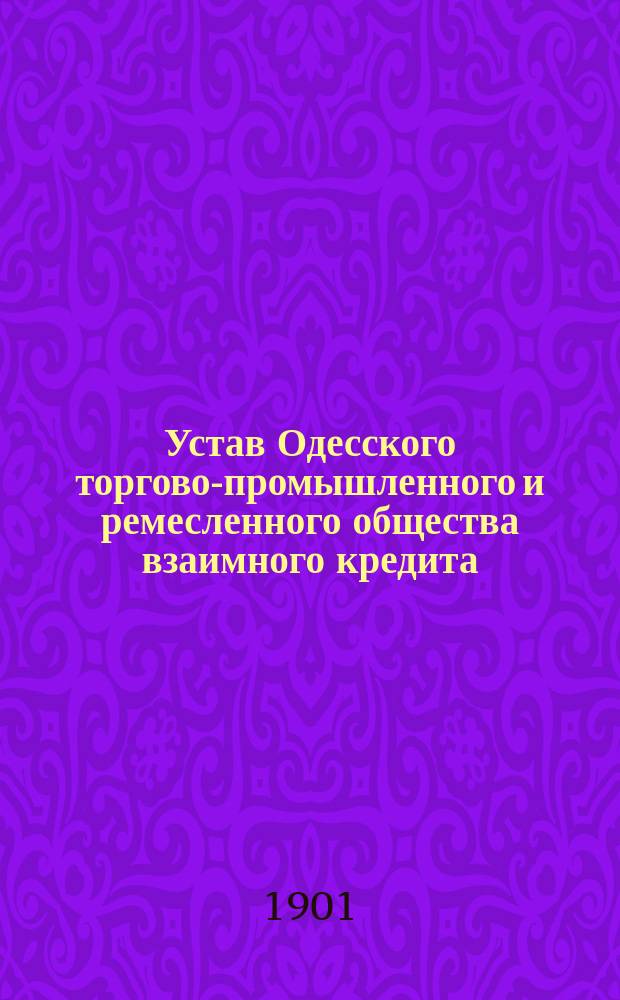 Устав Одесского торгово-промышленного и ремесленного общества взаимного кредита : Утв. 11 апр. 1901 г.