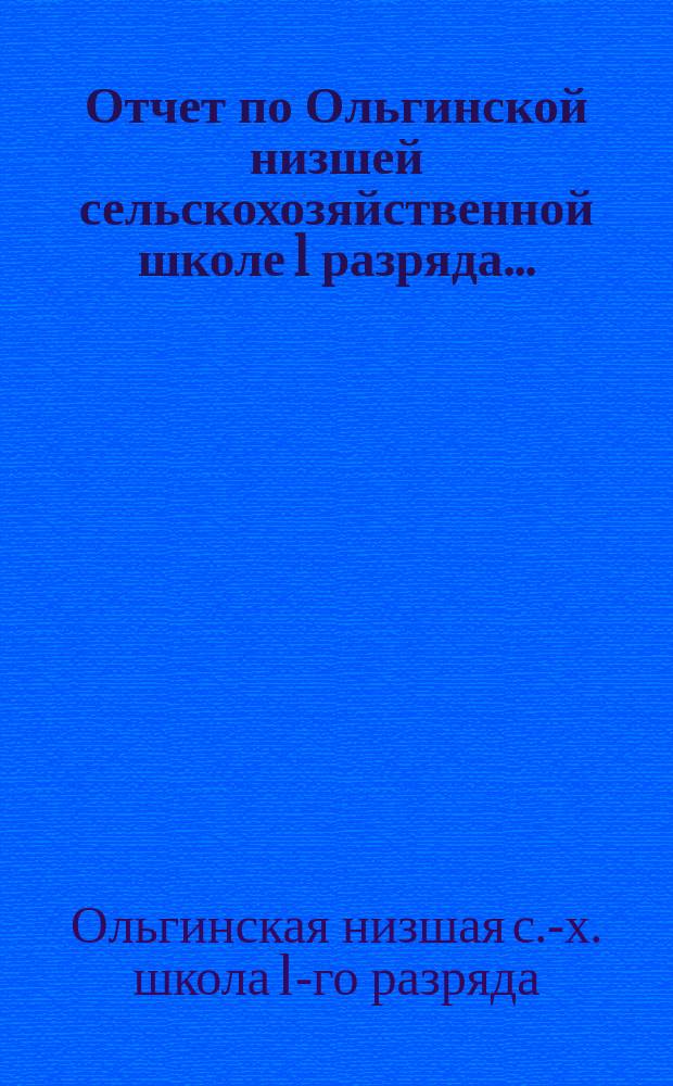 Отчет по Ольгинской низшей сельскохозяйственной школе 1 разряда...