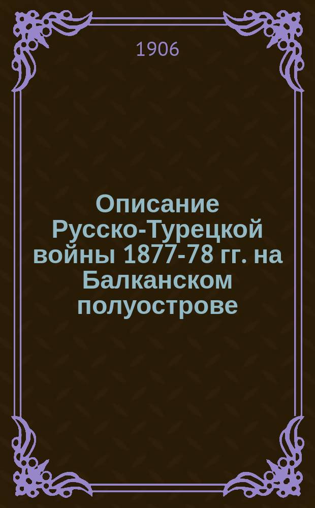 Описание Русско-Турецкой войны 1877-78 гг. на Балканском полуострове : Т. 1-. Т. 4 : Действия с 1 по 31 августа 1877 г. на Восточном и Южном фронтах и с 1 по 20 августа 1877 г. на Западной фронте