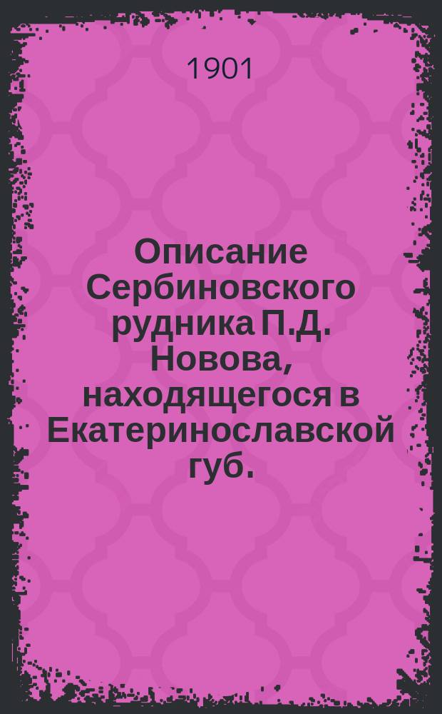 [Описание Сербиновского рудника П.Д. Новова, находящегося в Екатеринославской губ., Бахмутского уезда при ст. Лоскутовка Екатерининской жел. дороги]