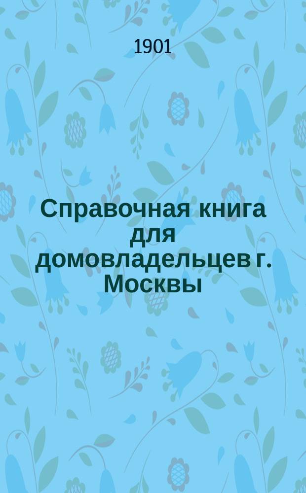 Справочная книга для домовладельцев г. Москвы (с календарем и записной книгой на 1901 г.)