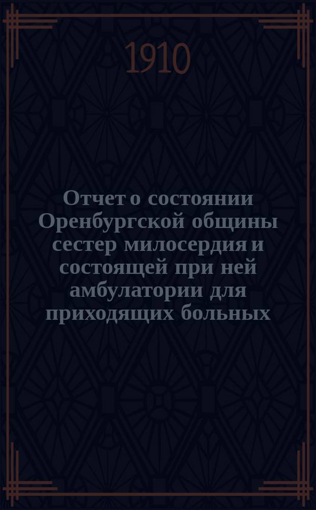 Отчет о состоянии Оренбургской общины сестер милосердия и состоящей при ней амбулатории для приходящих больных... за 1909 год