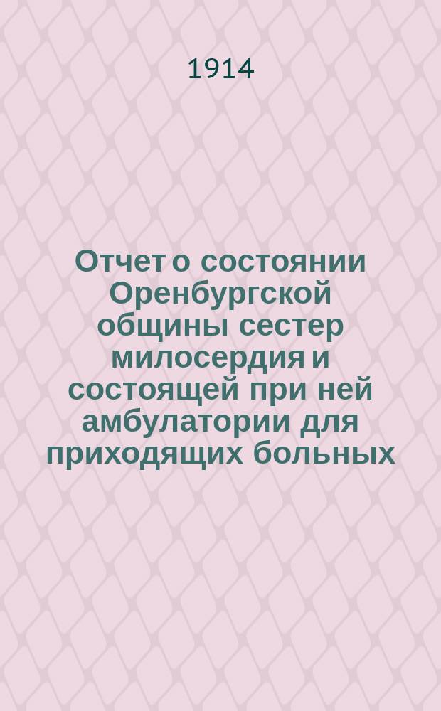 Отчет о состоянии Оренбургской общины сестер милосердия и состоящей при ней амбулатории для приходящих больных... за 1913 год