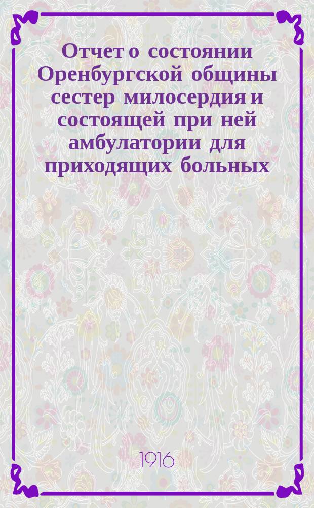 Отчет о состоянии Оренбургской общины сестер милосердия и состоящей при ней амбулатории для приходящих больных... за 1915 год