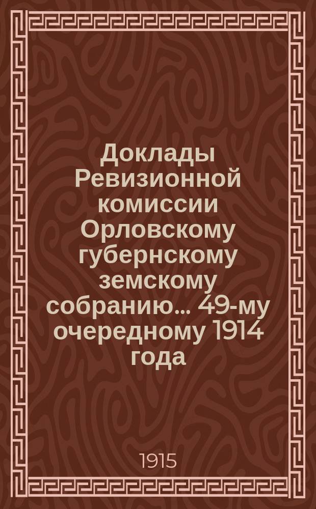 Доклады Ревизионной комиссии Орловскому губернскому земскому собранию... ... 49-му очередному 1914 года