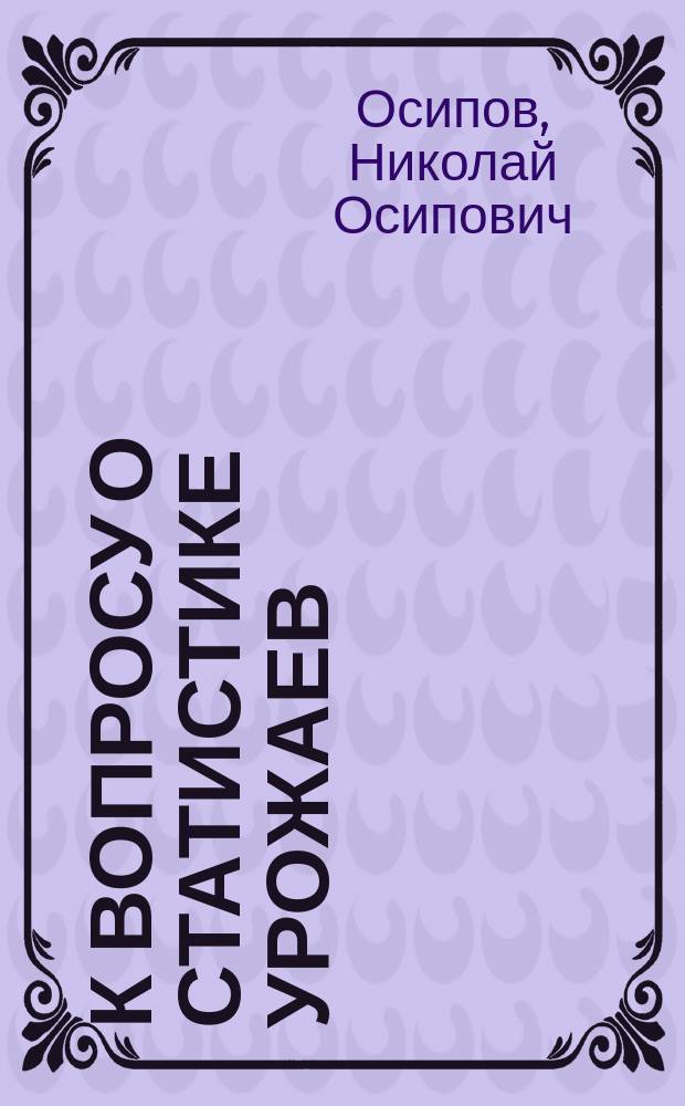 К вопросу о статистике урожаев : Докл. "Стат. совещ. при М-ве фин."