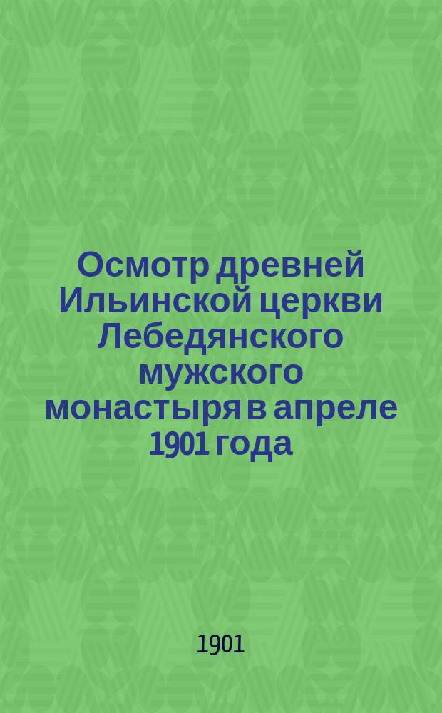 Осмотр древней Ильинской церкви Лебедянского мужского монастыря в апреле 1901 года : Сб. материалов