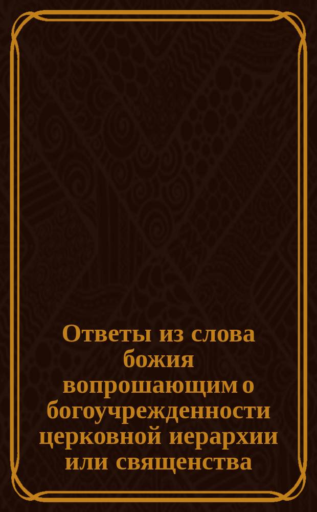 Ответы из слова божия вопрошающим о богоучрежденности церковной иерархии или священства
